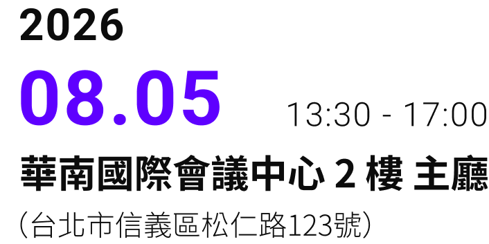 2026.08.05 13:30-17:00 華南國際會議中心 2樓 主廳（台北市信義區松仁路123號）